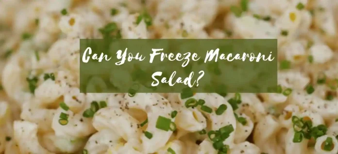 Can You Freeze Macaroni Salad?
